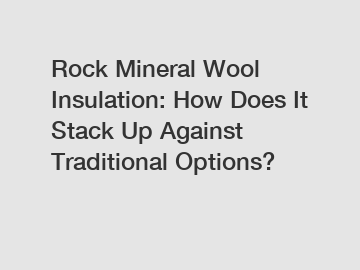 Rock Mineral Wool Insulation: How Does It Stack Up Against Traditional Options?