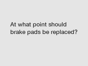 At what point should brake pads be replaced?