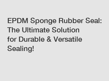 EPDM Sponge Rubber Seal: The Ultimate Solution for Durable & Versatile Sealing!