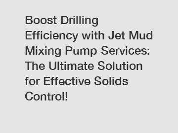 Boost Drilling Efficiency with Jet Mud Mixing Pump Services: The Ultimate Solution for Effective Solids Control!