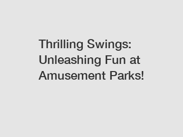 Thrilling Swings: Unleashing Fun at Amusement Parks!