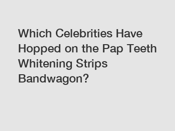 Which Celebrities Have Hopped on the Pap Teeth Whitening Strips Bandwagon?