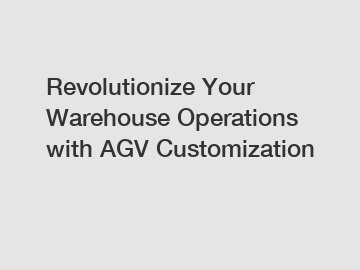 Revolutionize Your Warehouse Operations with AGV Customization