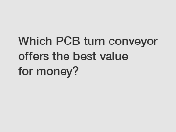 Which PCB turn conveyor offers the best value for money?