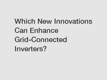 Which New Innovations Can Enhance Grid-Connected Inverters?