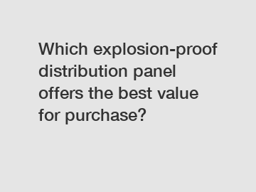 Which explosion-proof distribution panel offers the best value for purchase?