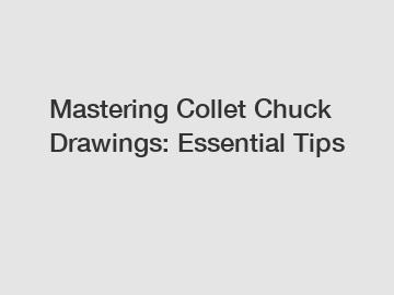 Mastering Collet Chuck Drawings: Essential Tips