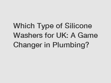 Which Type of Silicone Washers for UK: A Game Changer in Plumbing?