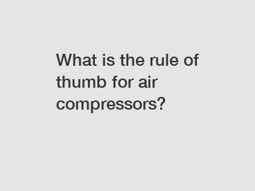 What is the rule of thumb for air compressors?