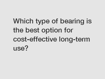 Which type of bearing is the best option for cost-effective long-term use?