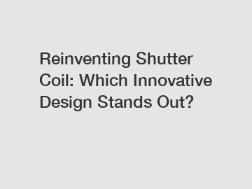 Reinventing Shutter Coil: Which Innovative Design Stands Out?