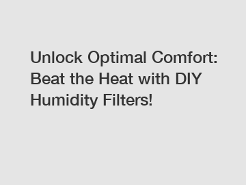 Unlock Optimal Comfort: Beat the Heat with DIY Humidity Filters!