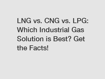 LNG vs. CNG vs. LPG: Which Industrial Gas Solution is Best? Get the Facts!