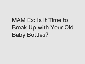 MAM Ex: Is It Time to Break Up with Your Old Baby Bottles?