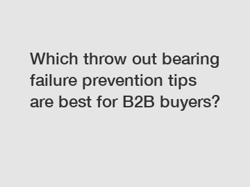 Which throw out bearing failure prevention tips are best for B2B buyers?