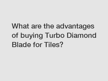 What are the advantages of buying Turbo Diamond Blade for Tiles?