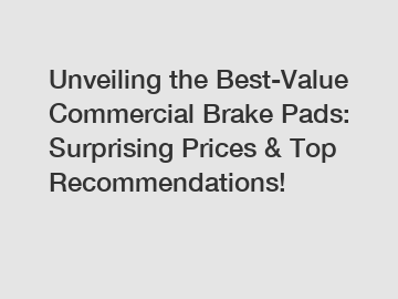 Unveiling the Best-Value Commercial Brake Pads: Surprising Prices & Top Recommendations!