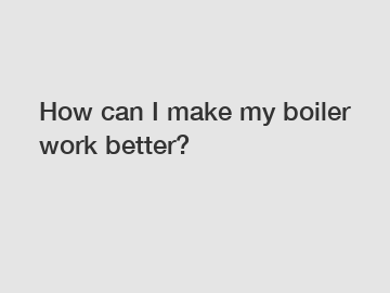 How can I make my boiler work better?