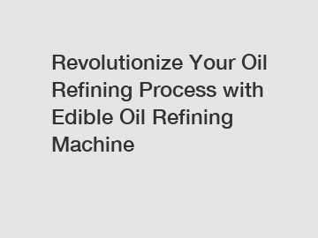 Revolutionize Your Oil Refining Process with Edible Oil Refining Machine