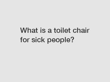 What is a toilet chair for sick people?
