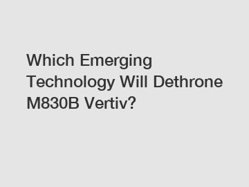 Which Emerging Technology Will Dethrone M830B Vertiv?