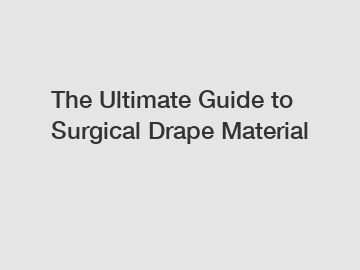The Ultimate Guide to Surgical Drape Material