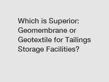 Which is Superior: Geomembrane or Geotextile for Tailings Storage Facilities?