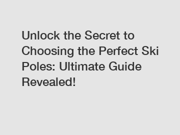 Unlock the Secret to Choosing the Perfect Ski Poles: Ultimate Guide Revealed!