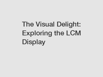 The Visual Delight: Exploring the LCM Display