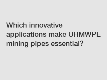 Which innovative applications make UHMWPE mining pipes essential?