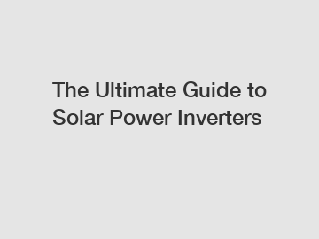 The Ultimate Guide to Solar Power Inverters