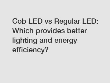 Cob LED vs Regular LED: Which provides better lighting and energy efficiency?