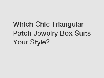 Which Chic Triangular Patch Jewelry Box Suits Your Style?