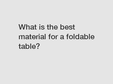 What is the best material for a foldable table?