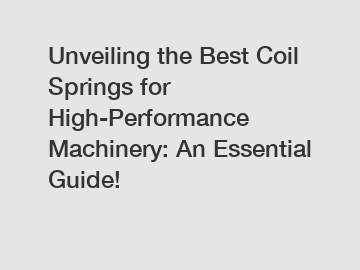 Unveiling the Best Coil Springs for High-Performance Machinery: An Essential Guide!