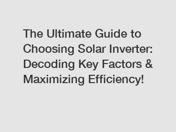 The Ultimate Guide to Choosing Solar Inverter: Decoding Key Factors & Maximizing Efficiency!