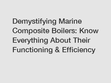 Demystifying Marine Composite Boilers: Know Everything About Their Functioning & Efficiency