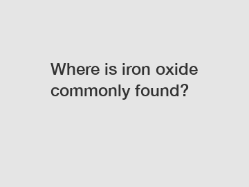 Where is iron oxide commonly found?