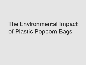 The Environmental Impact of Plastic Popcorn Bags