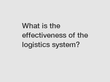 What is the effectiveness of the logistics system?