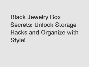 Black Jewelry Box Secrets: Unlock Storage Hacks and Organize with Style!