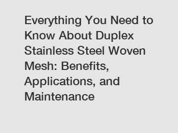 Everything You Need to Know About Duplex Stainless Steel Woven Mesh: Benefits, Applications, and Maintenance