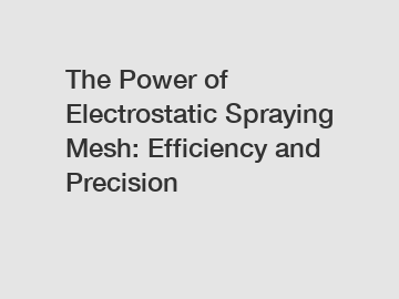 The Power of Electrostatic Spraying Mesh: Efficiency and Precision