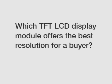 Which TFT LCD display module offers the best resolution for a buyer?