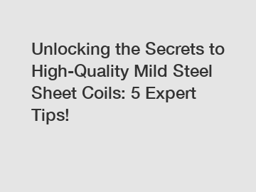 Unlocking the Secrets to High-Quality Mild Steel Sheet Coils: 5 Expert Tips!