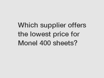 Which supplier offers the lowest price for Monel 400 sheets?