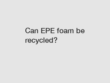 Can EPE foam be recycled?