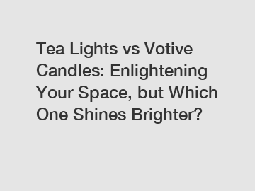Tea Lights vs Votive Candles: Enlightening Your Space, but Which One Shines Brighter?