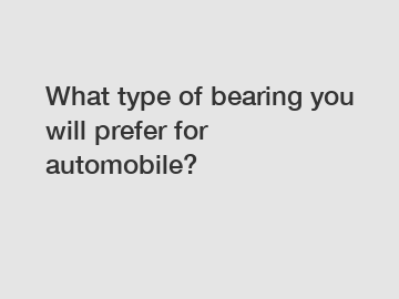 What type of bearing you will prefer for automobile?