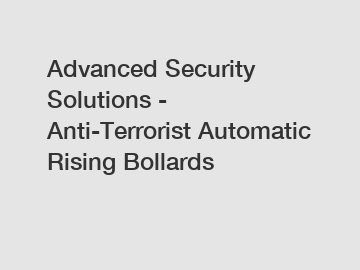 Advanced Security Solutions - Anti-Terrorist Automatic Rising Bollards